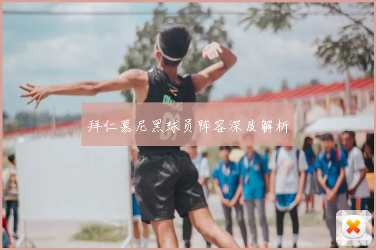 拜仁慕尼黑球员阵容深度解析