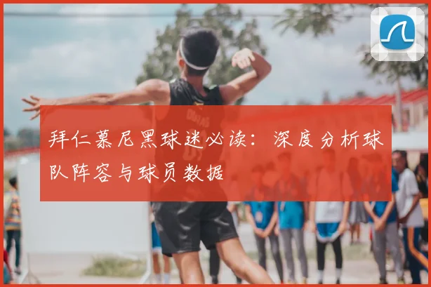 拜仁慕尼黑球迷必读：深度分析球队阵容与球员数据