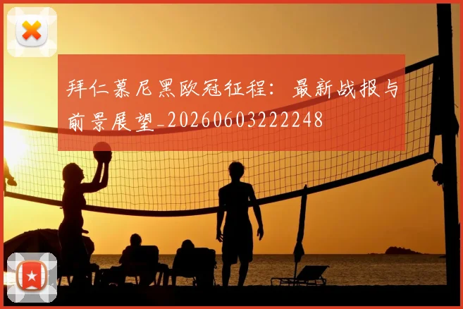 拜仁慕尼黑欧冠征程：最新战报与前景展望_20260603222248