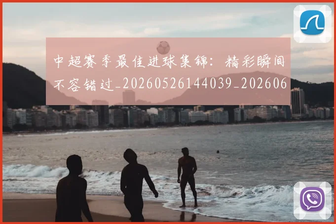 中超赛季最佳进球集锦:精彩瞬间不容错过_20260526144039_20260608142333