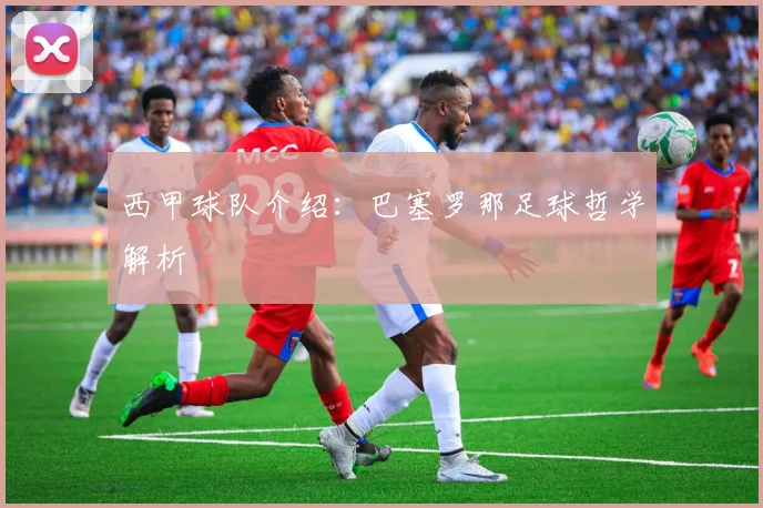 西甲球队介绍：巴塞罗那足球哲学解析