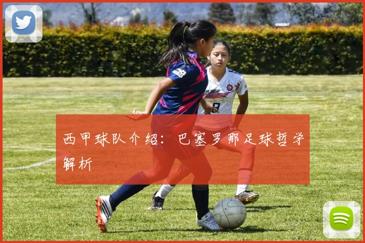 西甲球队介绍:巴塞罗那足球哲学解析