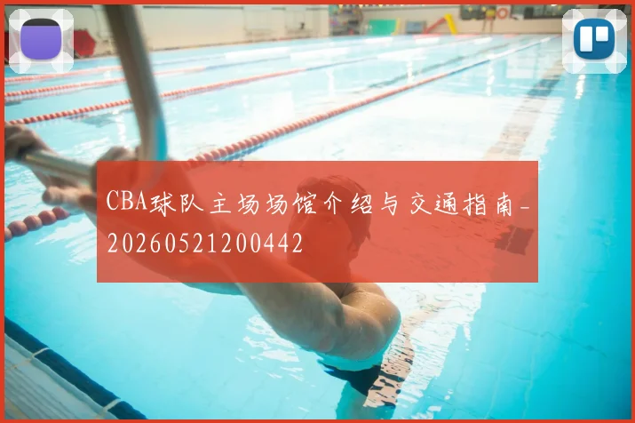 CBA球队主场场馆介绍与交通指南_20260521200442
