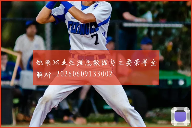 姚明职业生涯总数据与主要荣誉全解析_20260609133002