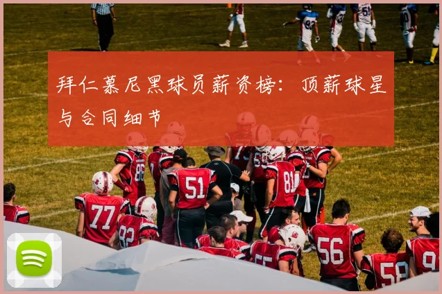 拜仁慕尼黑球员薪资榜：顶薪球星与合同细节